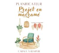 Planificateur Projet en macramé: Carnet à remplir pour organiser 50 projets de loisirs créatifs en macramé