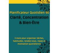 Planificateur Quotidien 90 - Clarté, Concentration & Bien-Être: 3 mois pour organiser tâches, habitudes, rendez-vous, repas et motivation quotidienne