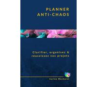 PLANNER ANTI-CHAOS: Clarifiez, organisez & réussissez vos projets