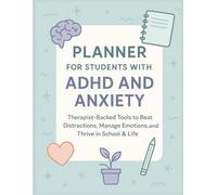 Planner for Students with ADHD and Anxiety : Therapist-Backed Tools to Beat Distractions, Manage Emotions, and Thrive in School & Life