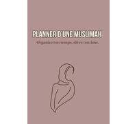 PLANNER MUSULMANE-POUR SUIVIE DES OBJECTIFS DUNYA & AKHIRA. PLANIFIE L'ANNÉE, LE MOIS, ET TES JOURS.: Organise ton temps & élève ton âme.
