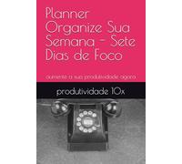 Planner Organize Sua Semana - Sete Dias de Foco: aumente a sua produtividade agora