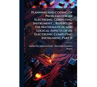 Planning and Coding of Problems for an Electronic Computing Instrument ... Report on the Mathematical and Logical Aspects of an Electronic Computing Instrument, Part II