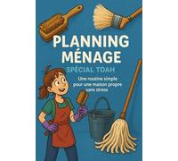 Planning Ménage Spécial TDAH: Des Actions Quotidiennes Pour une Maison Propre Sans Surcharge Mentale
