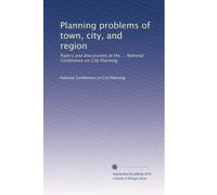 Planning problems of town, city, and region: Papers and discussions at the ... National Conference on City Planning