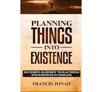 Planning Things Into Existence: Successful Blueprint To Plan Things Into Existence in Your Life