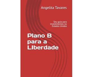 Plano B para a LIberdade: Seu guia completo para Investir nos Estados Unidos