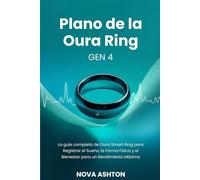 Plano de la Oura Ring Gen 4: La guía completa de Oura Smart Ring para Registrar el Sueño, la Forma Física y el Bienestar para un Rendimiento Máximo