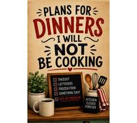 Plans For Dinners I Will Not Be Cooking: Funny Gift Notebook for Women, Wives, Busy Moms, Grandmas, Empty Nesters, and Anyone Officially Off Kitchen Duty