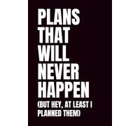 Plans That Will Never Happen: A Funny Notebook for Dreamers, Delayers, and Delusional Planners (But Hey, At Least I Planned Them)