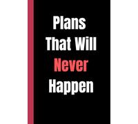 Plans That Will Never Happen: A Funny Sarcastic Lined Notebook | Perfect Gag Gift for Procrastinators, Friends, Coworkers & Dreamers