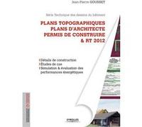 Plans topographiques, plans d'architecte et permis de construire et RT2012 Jean Pierre Gousset (Auteur)
