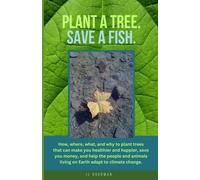 Plant A Tree. Save A Fish.: How, Where, What, And Why To Plant Trees That Can Make You Healthier And Happier, Save You Money, And Help The People And Animals Living On Eart Adapt To Climate Change
