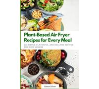 Plant-Based Air Fryer Recipes for Every Meal: 100 Simple, Flavorful, and Healthy Recipes for Busy Vegans