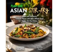 Plant-Based Asian Stir-Fries Cookbook: Sizzle and Simplicity - Unleash Flavor with 100+ Whole Food Vegan Stir-Fry Dishes
