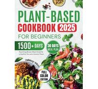Plant-Based Cookbook for Beginners 2025: Nourishing Recipes Made Simple for a Healthier You and a Greener Planet