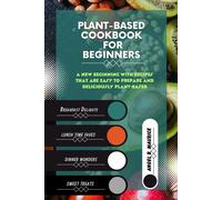 Plant-Based Cookbook For Beginners: A New Beginning With Recipes That Are Easy To Prepare And Deliciously Plant-Based (Cookbooks)