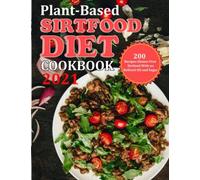Plant Based Diet Cookbook 2021: 200 Recipes Gluten-Free Sirtfood With No Refined Oil And Sugar