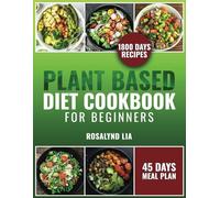 Plant-Based Diet Cookbook for Beginners: 1800 Days of Healthy, Quick and Tasty Recipes Packed with Nutrients. Included is a 45-Day Meal Plan