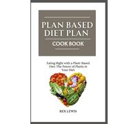 Plant-Based Diet Plan Cook Book: Eating Right With A Plant-Based Diet: The Power Of Plants In Your Diet