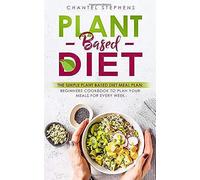Plant-Based Diet: The Simple Plant Base Diet Meal Plan: Beginners Cookbook To Plan Your Meals For Every Week (Weight Loss Solution)