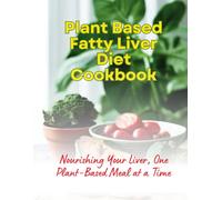 Plant Based Fatty Liver Diet Cookbook : Nourishing Your Liver, One Plant-Based Meal At A Time