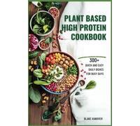 PLANT BASED HIGH PROTEIN COOKBOOK: 300+ Quick And Easy Daily Dish For Busy Day