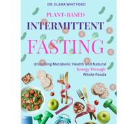 Plant-Based Intermittent Fasting: Unlocking Metabolic Health and Natural Energy Through Whole Foods