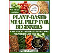 PLANT-BASED MEAL PREP FOR BEGINNERS: EASY AND NUTRITIOUS VEGAN RECIPES FOR WEIGHT LOSS AND HEALTH