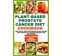 Plant-Based Prostate Cancer Diet Cookbook: Delicious And Nourishing Plant-Based Anti-Prostate Cancer Recipes For Beginners