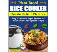 Plant-Based Rice Cooker Cookbook With Pictures: Easy & Delicious Vegan Recipes for Rice Cooker Cooking Made Simple