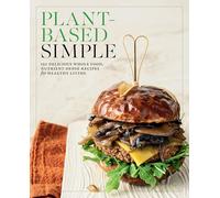 Plant-Based Simple: 150 Delicious Whole-Food, Nutrient-Dense Recipes for Healthy Living