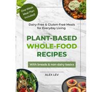 Plant-Based Whole-Food Recipes: Dairy-Free & Gluten-Free Meals for Everyday Living
