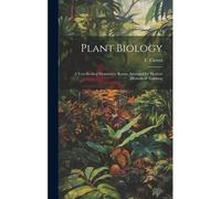 Plant Biology: A Text-Book Of Elementary Botany Arranged For Modern Methods Of Teaching