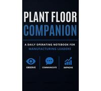 Plant Floor Companion: A Daily Operating Notebook for Manufacturing Leaders: Shift Planning, Plant Floor Notes, and End-of-Shift Handoff for Supervisors, Managers, and Manufacturing Professionals