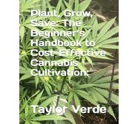 Plant, Grow, Save: The Beginner’s Handbook to Cost-Effective Medical Cannabis Cultivation:: How to Grow Top-Quality Cannabis Without Breaking the Bank