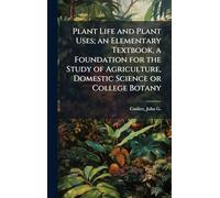 Plant Life and Plant Uses; an Elementary Textbook, a Foundation for the Study of Agriculture, Domestic Science or College Botany