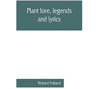Plant Lore, Legends, And Lyrics. Embracing The Myths, Traditions, Superstitions, And Folk-Lore Of The Plant Kingdom