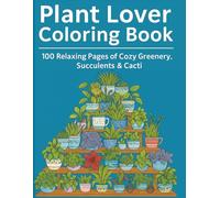 Plant Lover Coloring Book: 100 Relaxing Pages of Cozy Greenery, Succulents & Cacti: A Bold and Easy Botanical Coloring Book Perfect for Plant Lovers, ... Gifts, Secret Santa Gifts & Plant Parents