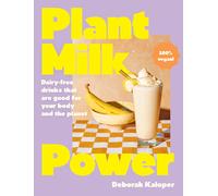 Plant Milk Power: Dairy-Free Drinks That Are Good For Your Body And The Planet, From The Author Of Pasta Night And Good Mornings