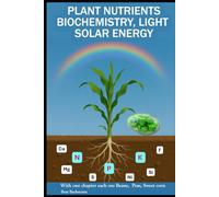 PLANT NUTRIENTS BIOCHEMISTRY, LIGHT SOLAR ENERGY: With one chapter each on beans, peas and sweet corn | Beat Bachmann | For all who like the nature | ... and graphs | Format 6x9 inches | 160 pages