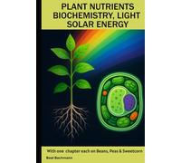 PLANT NUTRIENTS BIOCHEMISTRY, LIGHT SOLAR ENERGY: With one chapter each on beans, peas and sweet corn | Beat Bachmann | For all who like the nature | ... and graphs | Format 6x9 inches | 171 pages