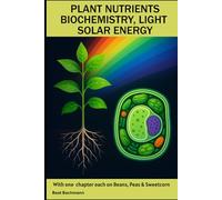 PLANT NUTRIENTS BIOCHEMISTRY, LIGHT SOLAR ENERGY: With one chapter each on beans, peas and sweet corn | Beat Bachmann | For all who like the nature | ... and graphs | Format 6x9 inches | 171 pages