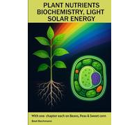PLANT NUTRIENTS BIOCHEMISTRY, LIGHT SOLAR ENERGY: With one chapter each on Beans, Peas & Sweet corn | Beat Bachmann | For all who like the nature and ... and graphs | Format 6x9 inches | 160 pages