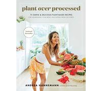 Plant Over Processed: 75 Simple and Delicious Plant-Based Recipes for Nourishing Your Body - Earthy Andy's Colorful Clean-Eating Guide