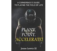 Plant. Point. Accelerate!: A Cornerback's Guide to Playing the Field of Life.