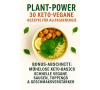 Plant Power: 30 Keto-Vegane Rezepte für Alltagsenergie: Einfache, kohlenhydratarme & pflanzenbasierte Gerichte - schnell zubereitet, voller Geschmack und Vitalität