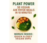 Plant Power: 30 Vegan Air Fryer Meals in 10 Minutes: Quick & Crispy Plant-Based Recipes for Busy Days | Oil-Light, Flavor-Packed, Ready in Just 10 Minutes