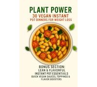 Plant Power: 30 Vegan Instant Pot Dinners for Weight Loss: Simple, Flavor-Packed Plant-Based Recipes Under 300 Calories - All Made in Your Instant Pot