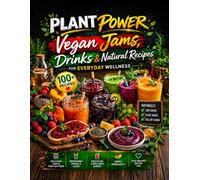Plant Power: Vegan Jams, Drinks & Natural Recipes for Everyday Wellness: Easy Low-Sugar, Plant-Based Recipes for Healthy Jams, Juices, Smoothies & Spreads